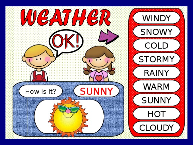 WINDY SNOWY ? COLD STORMY RAINY WARM SUNNY How is it? SUNNY HOT CLOUDY 