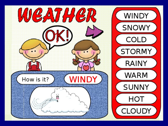 WINDY SNOWY ? COLD STORMY RAINY WARM WINDY How is it? SUNNY HOT CLOUDY 