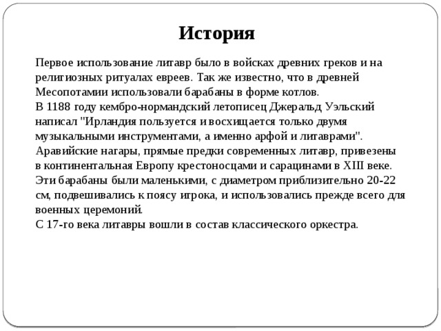 История Первое использование литавр было в войсках древних греков и на религиозных ритуалах евреев. Так же известно, что в древней Месопотамии использовали барабаны в форме котлов. В 1188 году кембро-нормандский летописец Джеральд Уэльский написал 