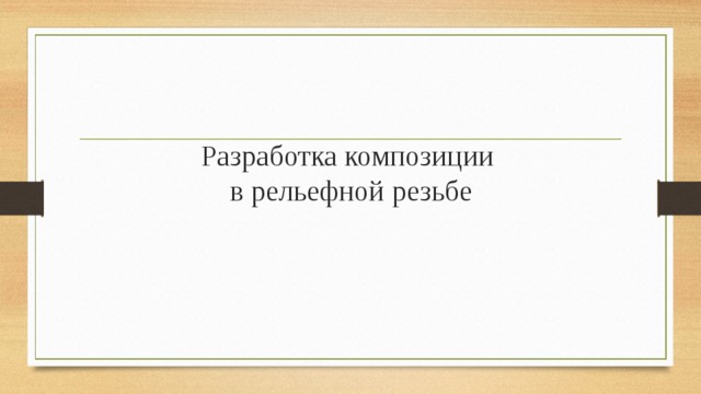 Разработка композиции  в рельефной резьбе   