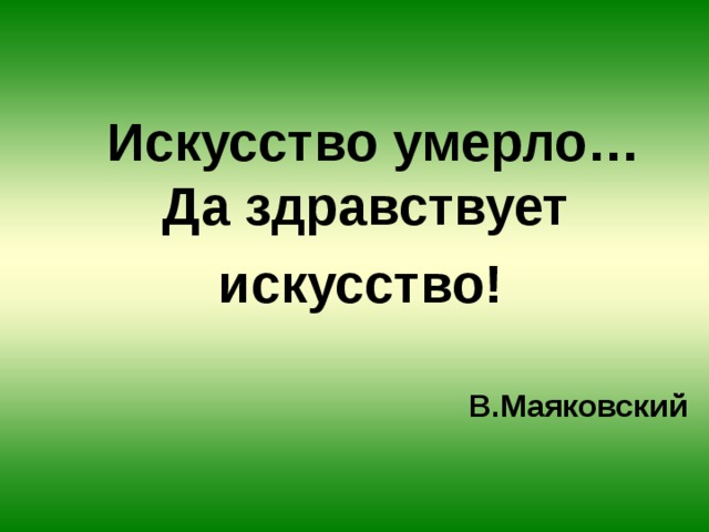  Искусство умерло…  Да здравствует искусство!   В.Маяковский 