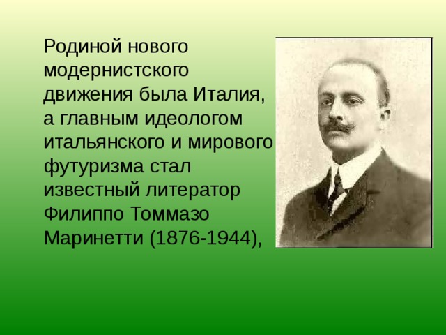  Родиной нового модернистского движения была Италия, а главным идеологом итальянского и мирового футуризма стал известный литератор Филиппо Томмазо Маринетти (1876-1944), 