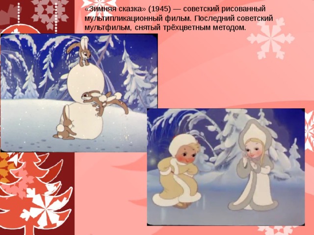 «Зимняя сказка» (1945) — советский рисованный мультипликационный фильм. Последний советский мультфильм, снятый трёхцветным методом.  