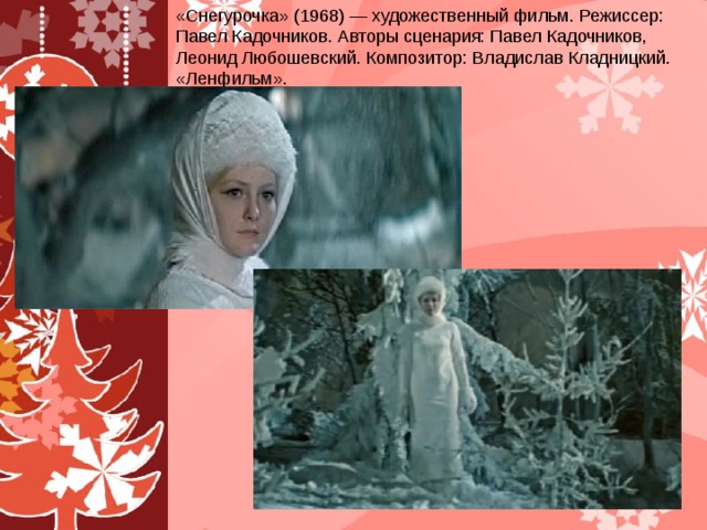 «Снегурочка» (1968) — художественный фильм. Режиссер: Павел Кадочников. Авторы сценария: Павел Кадочников, Леонид Любошевский. Композитор: Владислав Кладницкий. «Ленфильм».   