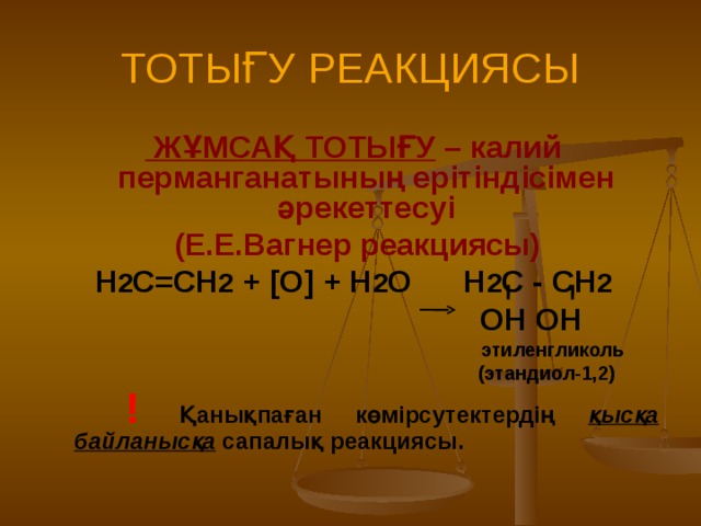 ТОТЫҒУ РЕАКЦИЯСЫ  ЖҰМСАҚ ТОТЫҒУ – калий перманганатының ерітіндісімен әрекеттесуі  (Е.Е.Вагнер реакциясы) Н 2 С=СН 2 + [O] + H 2 O H 2 C - CH 2  OH OH   этиленгликоль  (этандиол-1,2)  ! Қанықпаған көмірсутектердің қысқа  байланысқа сапалық реакциясы.  