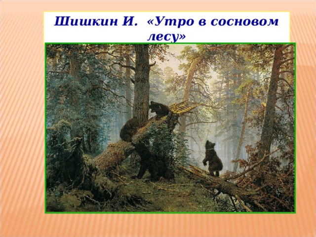 Шишкин И. «Утро в сосновом лесу» 
