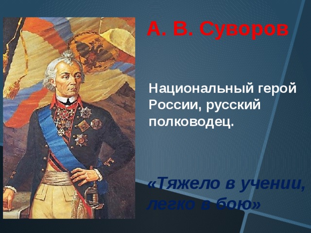 А. В. Суворов Национальный герой России, русский полководец. «Тяжело в учении, легко в бою» 