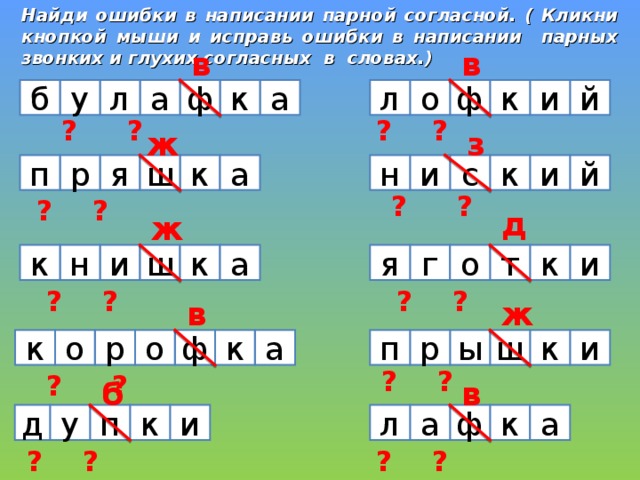 Найди ошибки в написании парной согласной. ( Кликни кнопкой мыши и исправь ошибки в написании парных звонких и глухих согласных в словах.) в в  ? ? ? ? ? ? ? ? ? ? ? л к ф а й у б и ф о л к а ж з ? ? ? ? ? я а  ? ? ? ? ? н и с к и ш к й р п д ж т  ? ? ? ? ? г я  ? ? ? ? ? а к ш к о к и н и в ж ? ? ? ? ? к  ? ? ? ? ? ? к а ф и п о р к ш ы р о б в а л а ф к д у п к и ? ? ? ? ? ? ? ? 