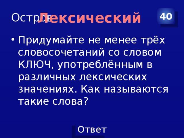 Остров 40 Лексический Придумайте не менее трёх словосочетаний со словом КЛЮЧ, употреблённым в различных лексических значениях. Как называются такие слова? 