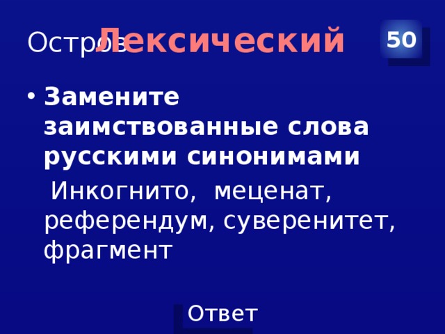 Остров Лексический 50 Замените заимствованные слова русскими синонимами  Инкогнито, меценат, референдум, суверенитет, фрагмент 