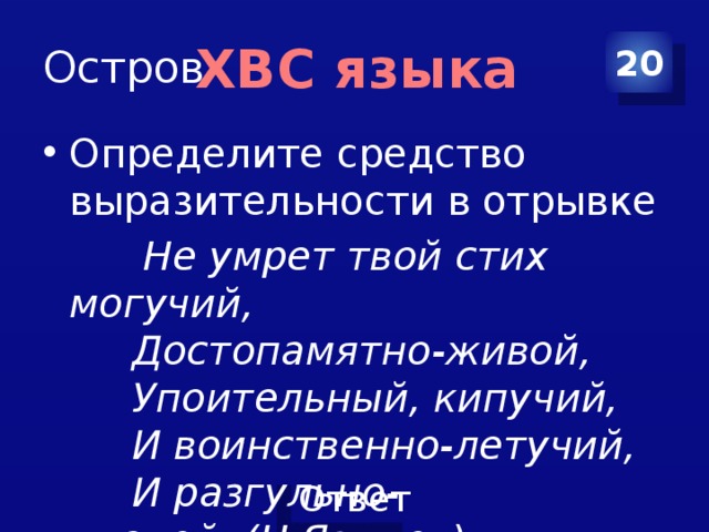 Остров 20 ХВС языка Определите средство выразительности в отрывке  Не умрет твой стих могучий,  Достопамятно-живой,  Упоительный, кипучий,  И воинственно-летучий,  И разгульно-удалой .  (Н.Языков) 