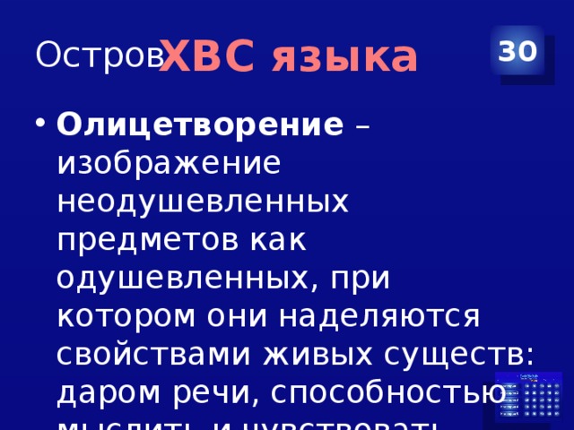 Остров 30 ХВС языка Олицетворение  – изображение неодушевленных предметов как одушевленных, при котором они наделяются свойствами живых существ: даром речи, способностью мыслить и чувствовать. 