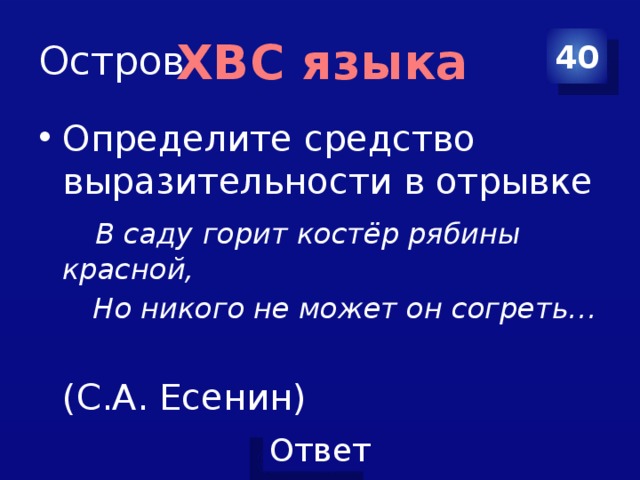 Остров 40 ХВС языка Определите средство выразительности в отрывке  В саду горит костёр рябины красной,  Но никого не может он согреть…  (С.А. Есенин) 