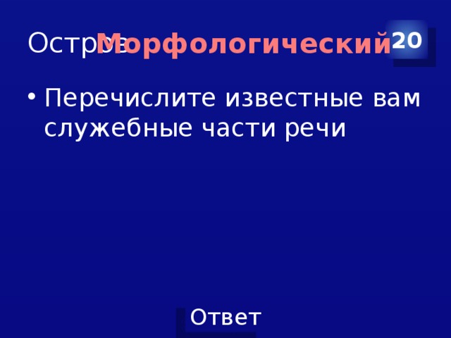 Остров 20 Морфологический Перечислите известные вам служебные части речи 