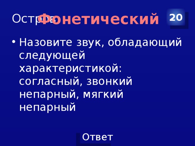 Остров 20 Фонетический Назовите звук, обладающий следующей характеристикой: согласный, звонкий непарный, мягкий непарный 