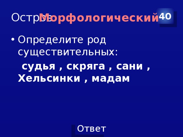 Остров 40 Морфологический Определите род существительных:  судья , скряга , сани , Хельсинки , мадам 