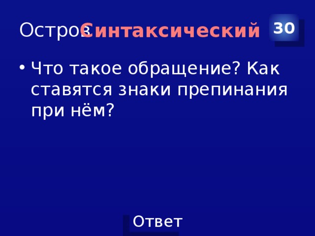 Остров 30 Синтаксический Что такое обращение? Как ставятся знаки препинания при нём? 