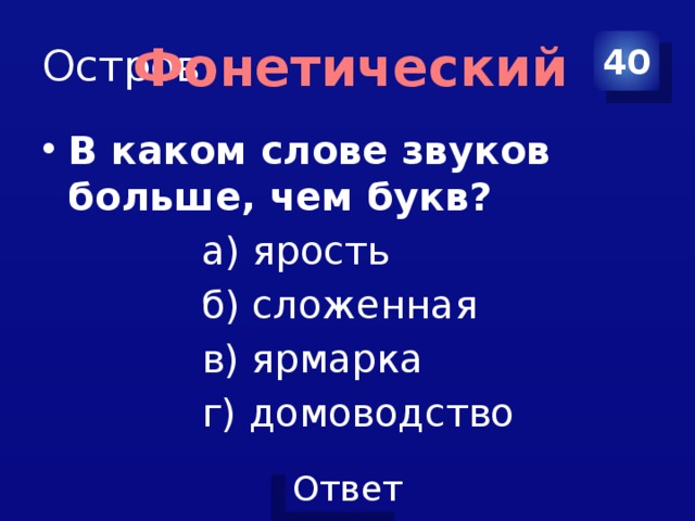 Остров 40 Фонетический В каком слове звуков больше, чем букв?               а) ярость              б) сложенная              в) ярмарка              г) домоводство  