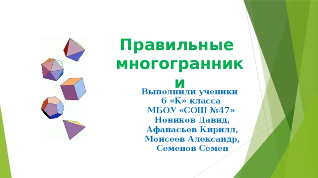 Правильные многогранники Выполнили ученики 6 «K» класса МБОУ «СОШ №47» Новиков Давид, Афанасьев Кирилл, Моисеев Александр, Семенов Семен 