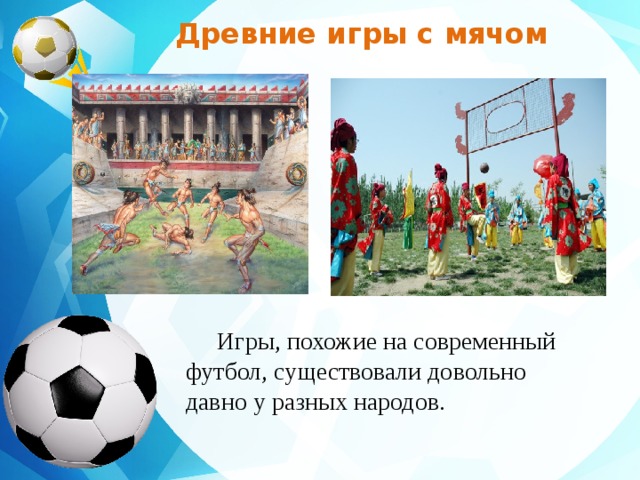 Древние игры с мячом Игры, похожие на современный футбол, существовали довольно давно у разных народов. 