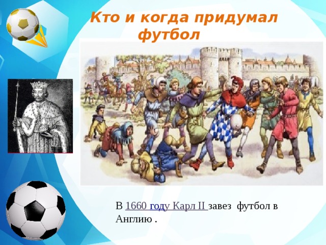 Кто и когда придумал футбол         В 1660 год у Карл II завез футбол в Англию . 