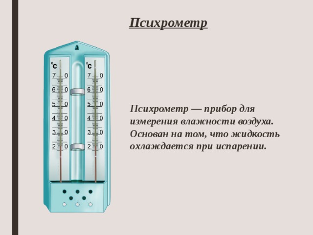 Психрометр Психрометр — прибор для измерения влажности воздуха. Основан на том, что жидкость охлаждается при испарении. 