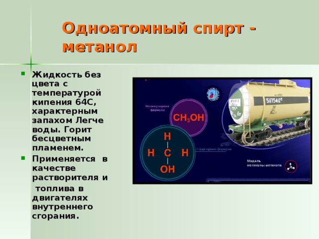Одноатомный спирт - метанол Жидкость без цвета с температурой кипения 64С, характерным запахом Легче воды. Горит бесцветным пламенем. Применяется в качестве растворителя и  топлива в двигателях внутреннего сгорания.  