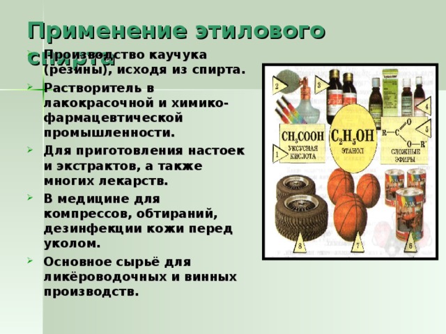 Применение этилового спирта Производство каучука (резины), исходя из спирта. Растворитель в лакокрасочной и химико-фармацевтической промышленности. Для приготовления настоек и экстрактов, а также многих лекарств. В медицине для компрессов, обтираний, дезинфекции кожи перед уколом. Основное сырьё для ликёроводочных и винных производств.   
