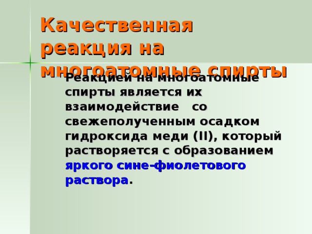 Качественная реакция на многоатомные спирты Реакцией на многоатомные спирты является их взаимодействие со свежеполученным осадком гидроксида меди ( II ), который растворяется с образованием яркого сине-фиолетового раствора . Реакцией на многоатомные спирты является их взаимодействие со свежеполученным осадком гидроксида меди ( II ), который растворяется с образованием яркого сине-фиолетового раствора .  