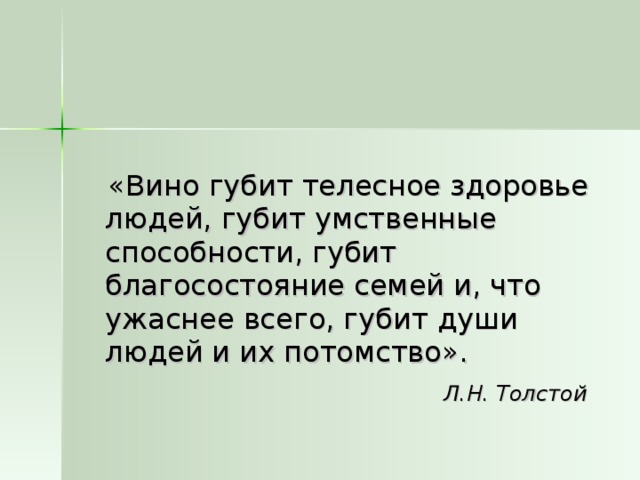  «Вино губит телесное здоровье людей, губит умственные способности, губит благосостояние семей и, что ужаснее всего, губит души людей и их потомство».  Л.Н. Толстой 
