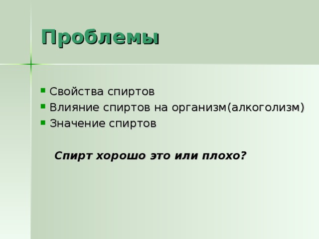 Проблемы Свойства спиртов Влияние спиртов на организм ( алкоголизм) Значение спиртов  Спирт хорошо это или плохо? 
