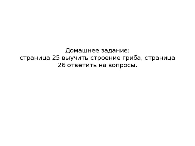 Домашнее задание:  страница 25 выучить строение гриба, страница 26 ответить на вопросы.   