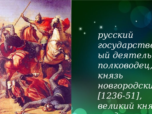 русский государственный деятель, полководец, князь новгородский [1236-51], великий князь владимирский 