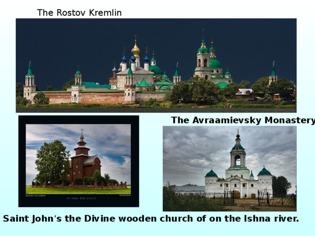 The Rostov Kremlin The Avraamievsky Monastery Saint John ‘ s the Divine wooden church of on the Ishna river. 
