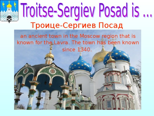  Троице-Сергиев Посад   an ancient town in the Moscow region that is known for the Lavra. The town has been known since 1340.  