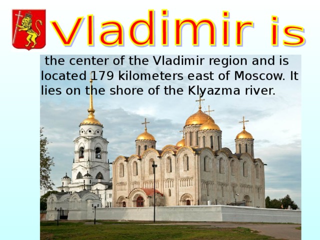  the center of the Vladimir region and is located 179 kilometers east of Moscow. It lies on the shore of the Klyazma river. 