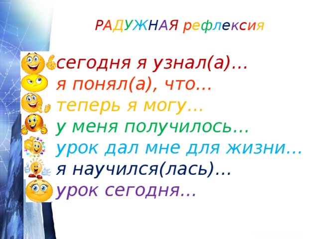 Р А Д У Ж Н А Я р е ф л е к с и я сегодня я узнал(а)… я понял(а), что… теперь я могу… у меня получилось… урок дал мне для жизни… я научился(лась)… урок сегодня… 