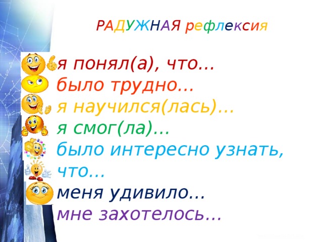 Р А Д У Ж Н А Я р е ф л е к с и я я понял(а), что… было трудно… я научился(лась)… я смог(ла)… было интересно узнать, что… меня удивило… мне захотелось… 