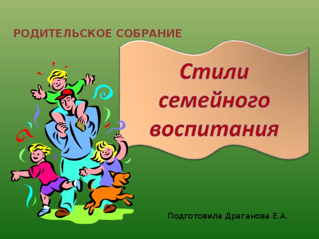 РОДИТЕЛЬСКОЕ СОБРАНИЕ Подготовила Драганова Е.А. 