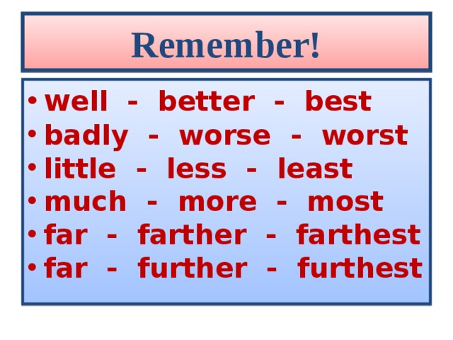 Remember! w ell - better - best badly - worse - worst little - less - least much - more - most far - farther - farthest far - further - furthest 