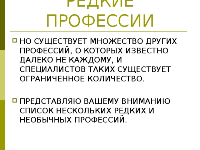 РЕДКИЕ ПРОФЕССИИ НО СУЩЕСТВУЕТ МНОЖЕСТВО ДРУГИХ ПРОФЕССИЙ, О КОТОРЫХ ИЗВЕСТНО ДАЛЕКО НЕ КАЖДОМУ, И СПЕЦИАЛИСТОВ ТАКИХ СУЩЕСТВУЕТ ОГРАНИЧЕННОЕ КОЛИЧЕСТВО. ПРЕДСТАВЛЯЮ ВАШЕМУ ВНИМАНИЮ СПИСОК НЕСКОЛЬКИХ РЕДКИХ И НЕОБЫЧНЫХ ПРОФЕССИЙ. 
