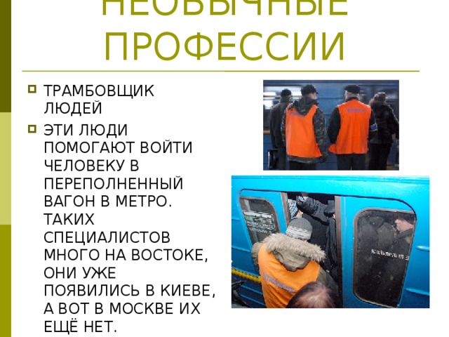 НЕОБЫЧНЫЕ ПРОФЕССИИ ТРАМБОВЩИК ЛЮДЕЙ ЭТИ ЛЮДИ ПОМОГАЮТ ВОЙТИ ЧЕЛОВЕКУ В ПЕРЕПОЛНЕННЫЙ ВАГОН В МЕТРО. ТАКИХ СПЕЦИАЛИСТОВ МНОГО НА ВОСТОКЕ, ОНИ УЖЕ ПОЯВИЛИСЬ В КИЕВЕ, А ВОТ В МОСКВЕ ИХ ЕЩЁ НЕТ. 