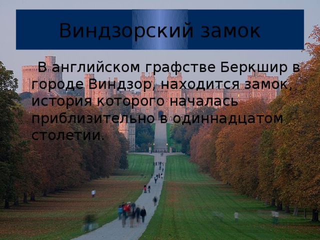 Виндзорский замок  В английском графстве Беркшир в городе Виндзор, находится замок, история которого началась приблизительно в одиннадцатом столетии.  