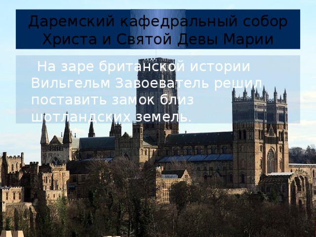 Даремский кафедральный собор Христа и Святой Девы Марии  На заре британской истории Вильгельм Завоеватель решил поставить замок близ шотландских земель.  