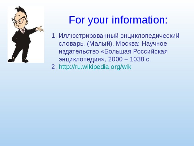For your information: 1. Иллюстрированный энциклопедический словарь. (Малый). Москва: Научное издательство «Большая Российская энциклопедия», 2000 – 1038 с. 2. http://ru.wikipedia.org/wik 