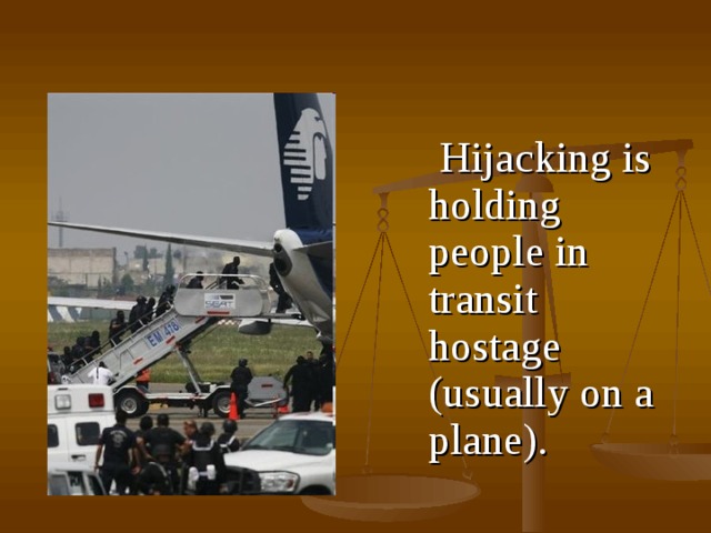  H ijacking is holding people in transit hostage (usually on a plane) . 