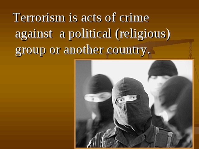  T errorism is acts of crime against a political (religious) group or another country . 