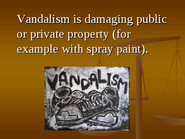  V andalism is damaging public or private property (for example with spray paint) .  