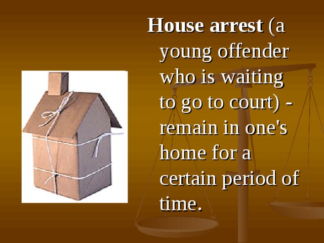 H ouse arrest  (a young offender who is waiting to go to court) - remain in one's home for a certain period of time . 