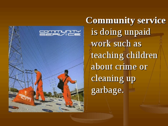 C ommunity service is do ing  unpaid work such as teaching children about crime or cleaning up garbage .  